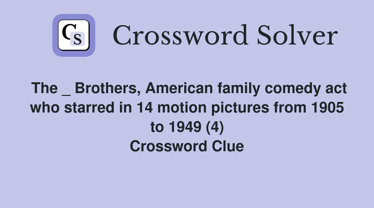 The _ Brothers, American family comedy act who starred in 14 motion pictures from 1905 to 1949 (4) Crossword Clue