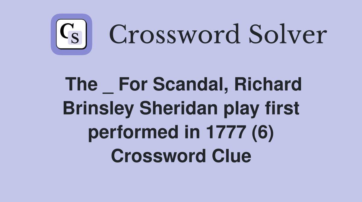 The _ For Scandal, Richard Brinsley Sheridan play first performed in 1777 (6) Crossword Clue