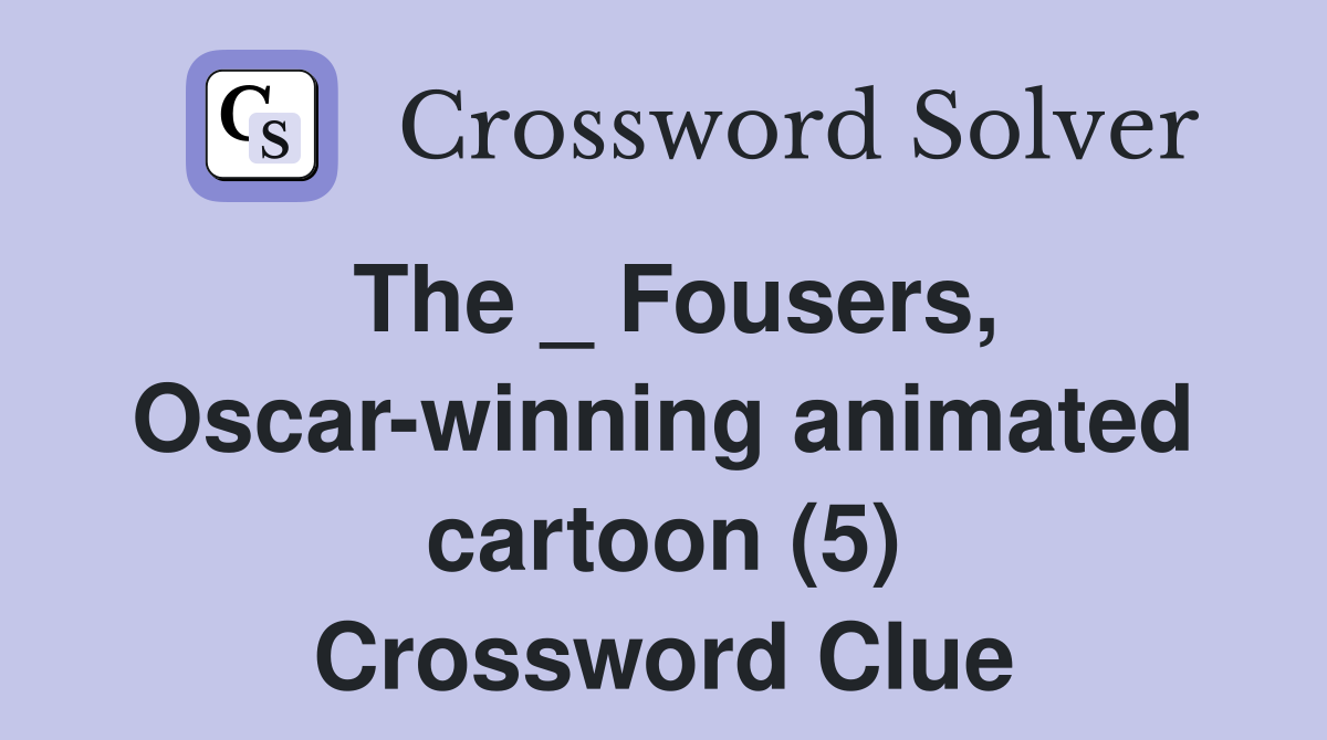 The _ Fousers, Oscar-winning animated cartoon (5) Crossword Clue