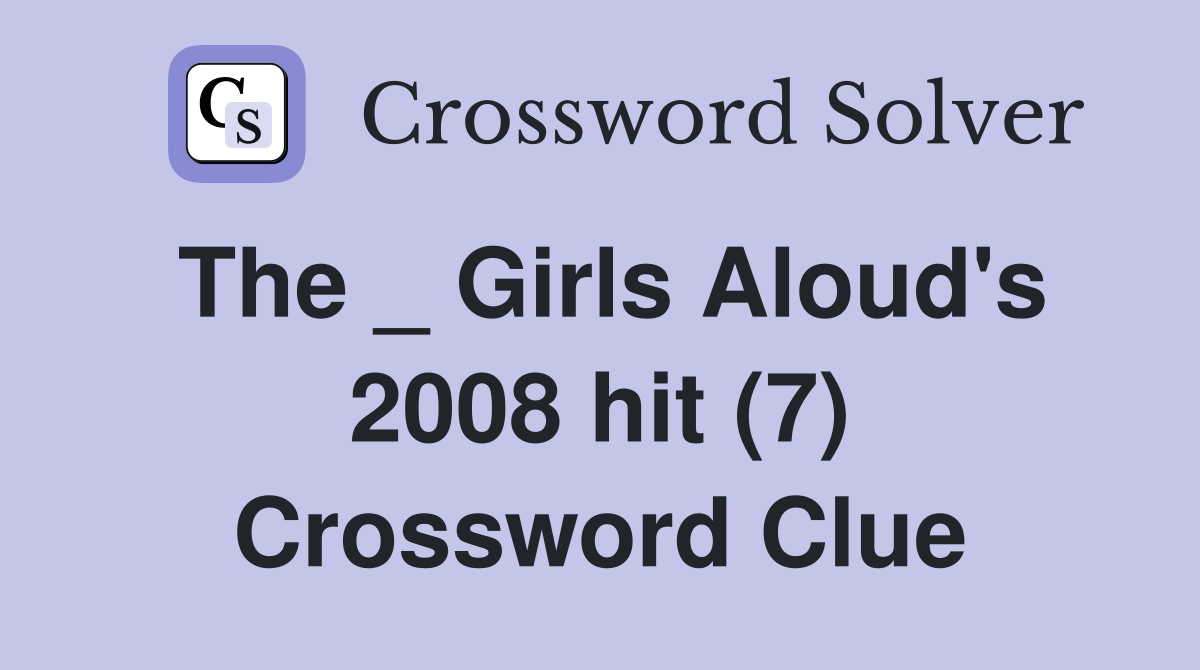 The _ Girls Aloud's 2008 hit (7) Crossword Clue
