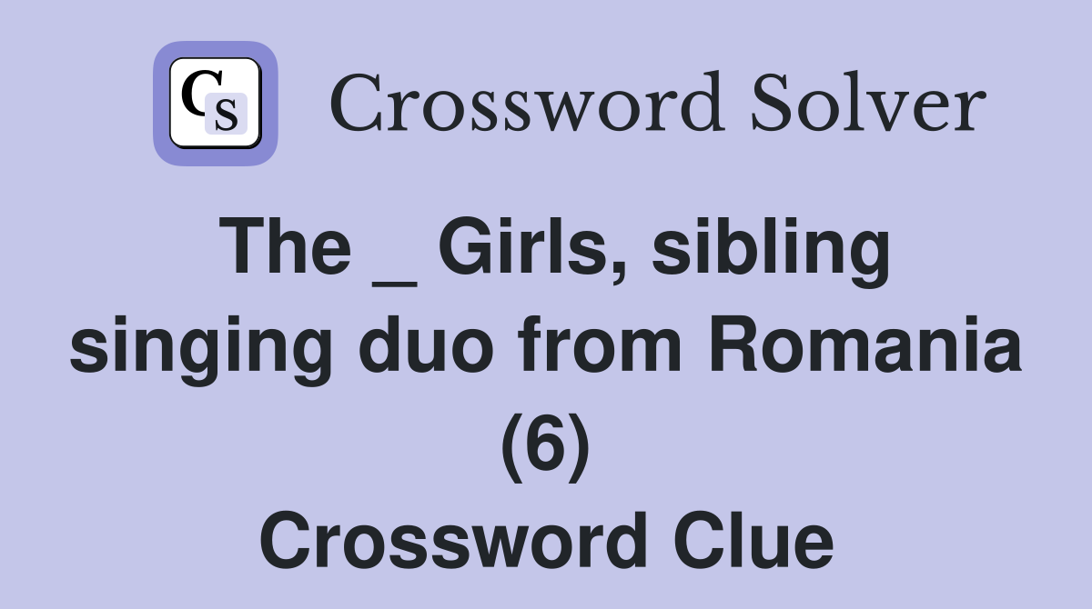 The _ Girls, sibling singing duo from Romania (6) Crossword Clue