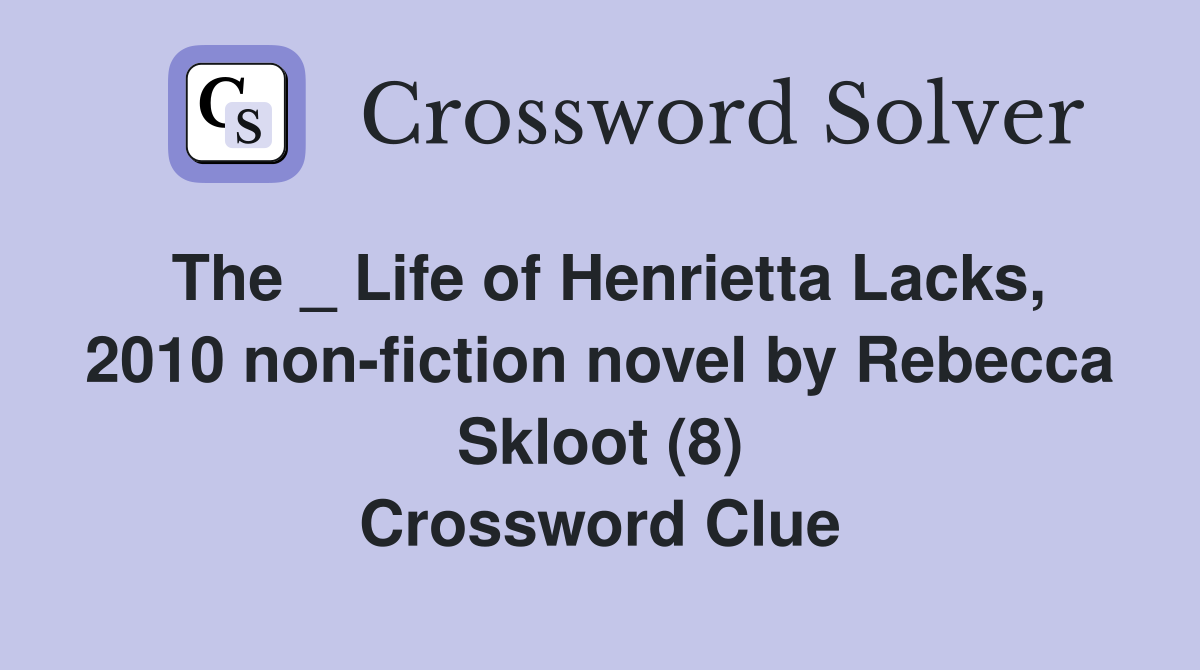 The _ Life of Henrietta Lacks, 2010 non-fiction novel by Rebecca Skloot (8) Crossword Clue