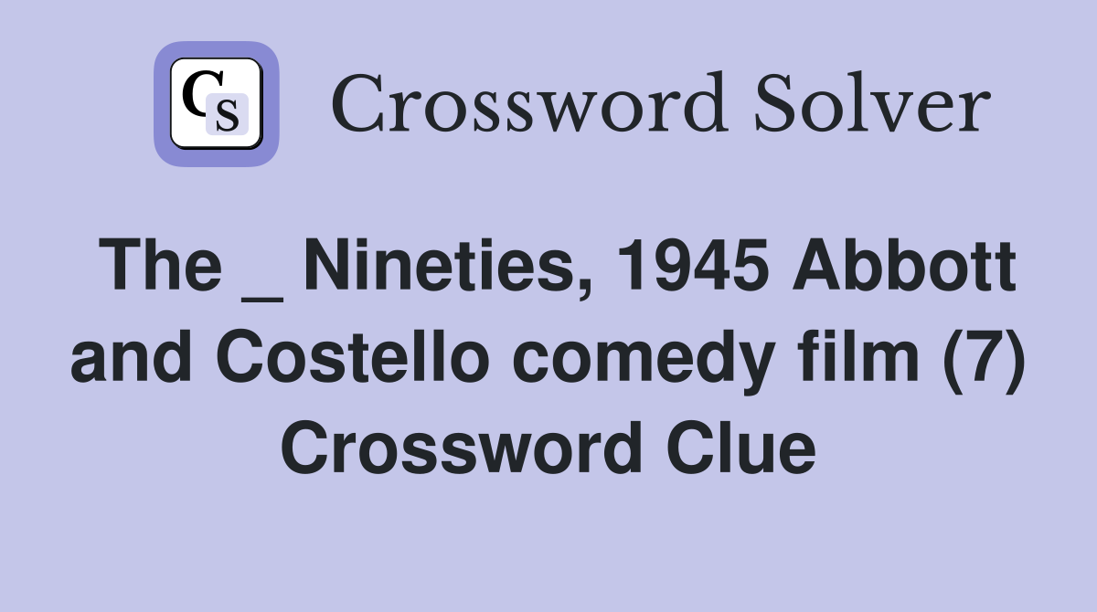 The _ Nineties, 1945 Abbott and Costello comedy film (7) Crossword Clue