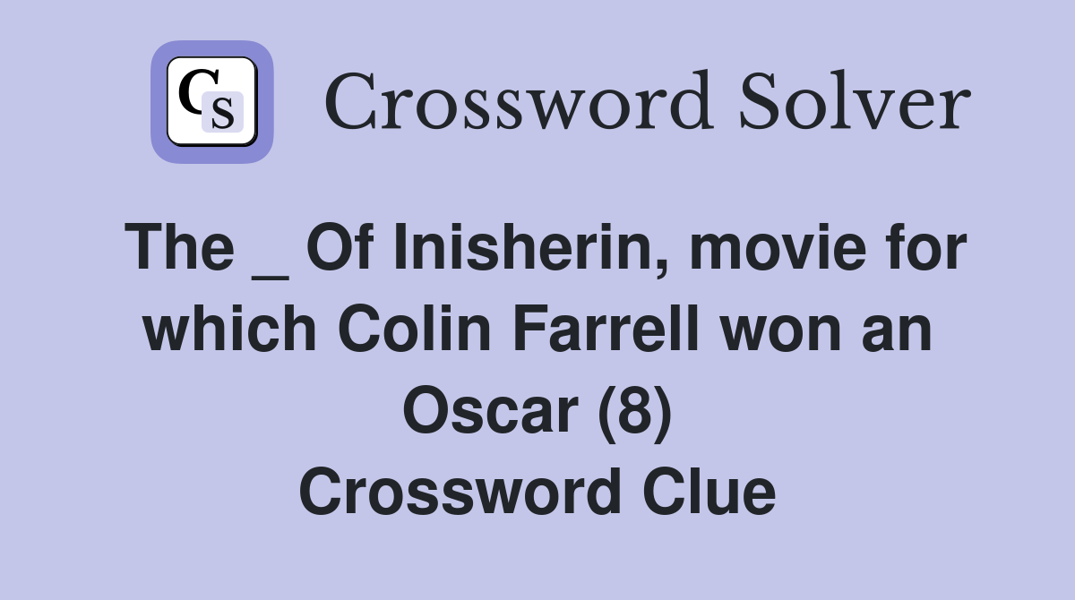 The _ Of Inisherin, movie for which Colin Farrell won an Oscar (8) Crossword Clue