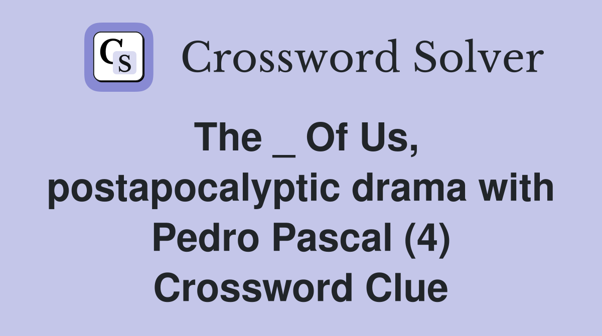 The _ Of Us, postapocalyptic drama with Pedro Pascal (4) Crossword Clue