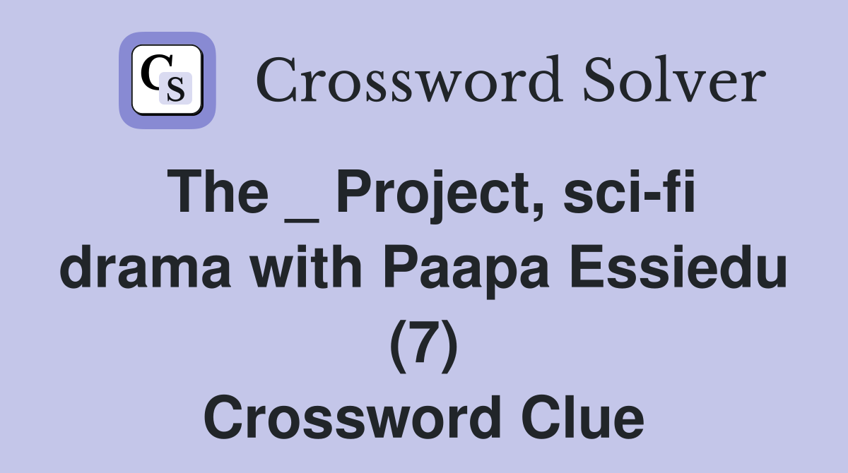 The _ Project, sci-fi drama with Paapa Essiedu (7) Crossword Clue