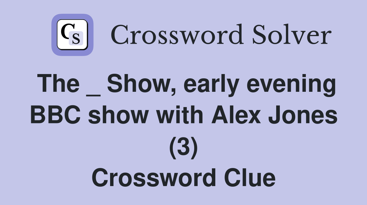 The _ Show, early evening BBC show with Alex Jones (3) Crossword Clue