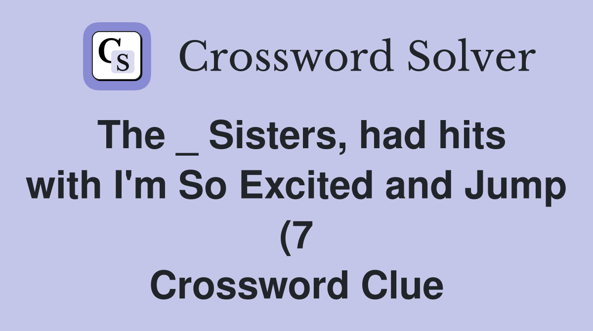 The Sisters had hits with I #39 m So Excited and Jump (7) Crossword The Sisters had hits with I #39 m So Excited and Jump (7) Crossword