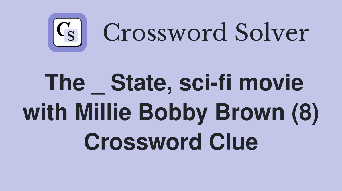 The _ State, sci-fi movie with Millie Bobby Brown (8) Crossword Clue