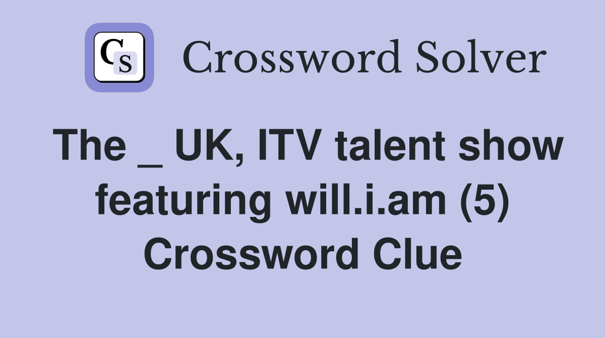 The _ UK, ITV talent show featuring will.i.am (5) Crossword Clue
