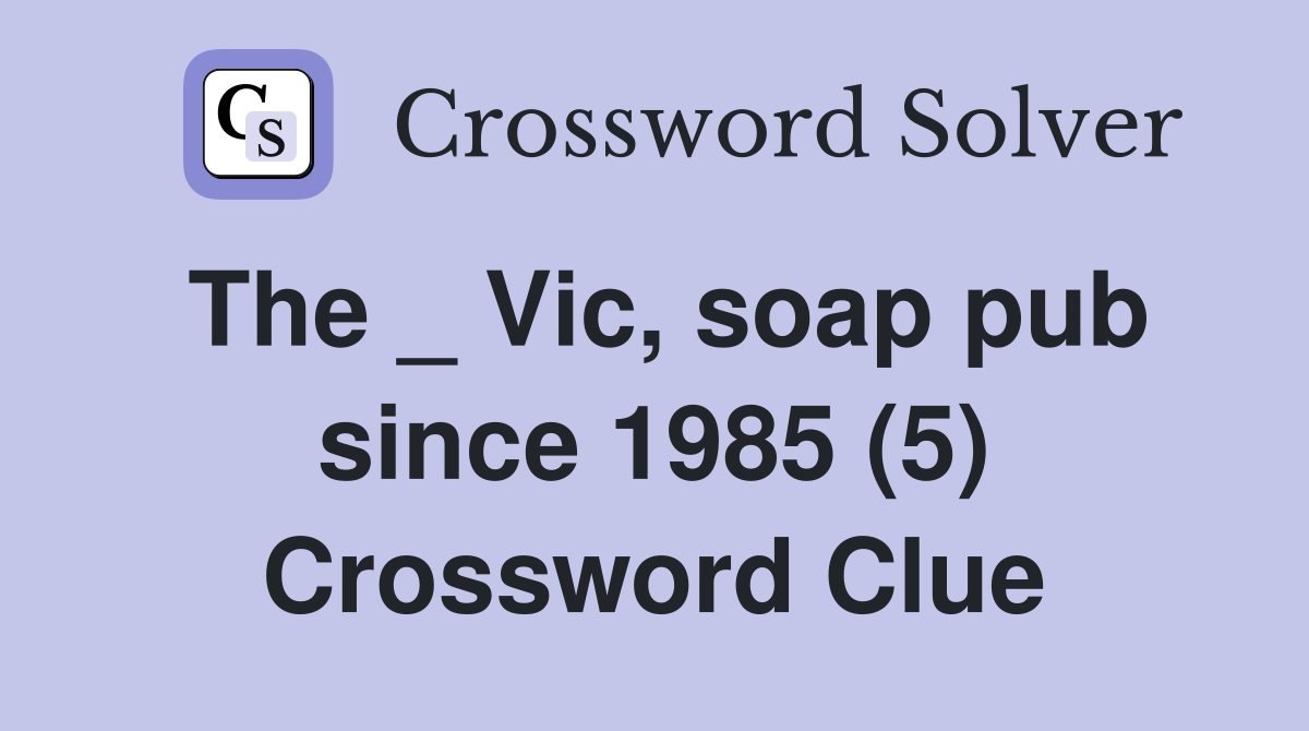 The _ Vic, soap pub since 1985 (5) Crossword Clue