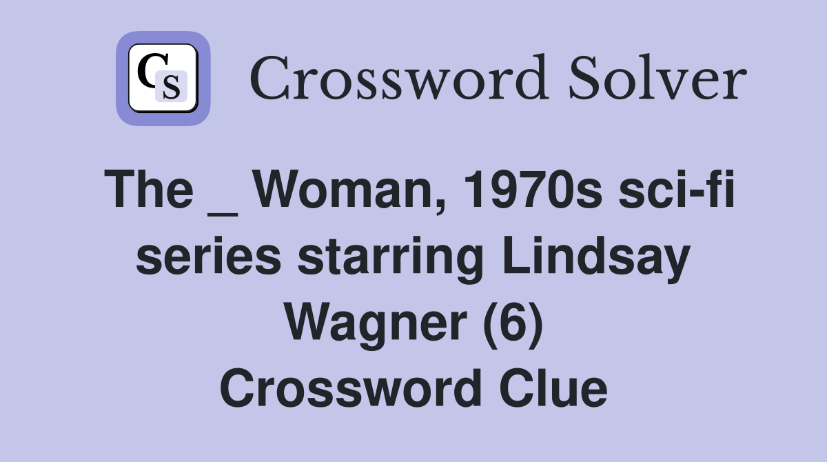 The _ Woman, 1970s sci-fi series starring Lindsay Wagner (6) Crossword Clue