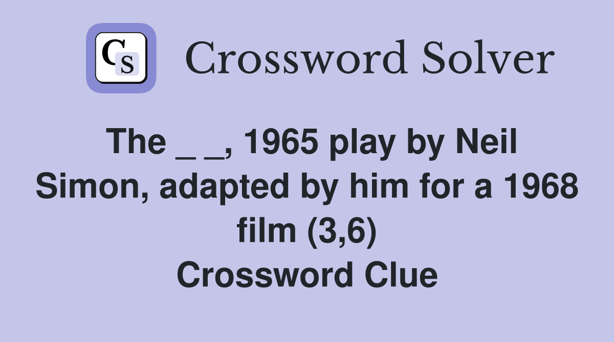 The _ _, 1965 play by Neil Simon, adapted by him for a 1968 film (3,6) Crossword Clue