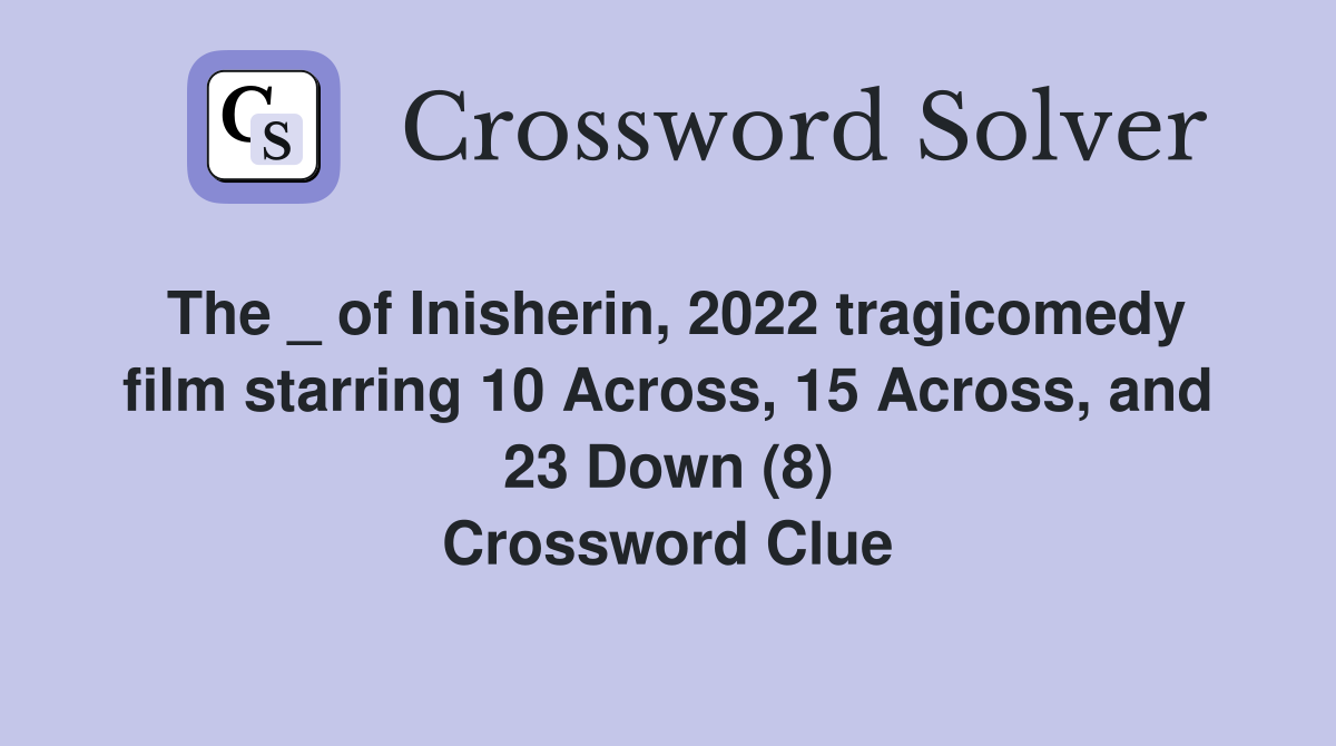 The _ of Inisherin, 2022 tragicomedy film starring 10 Across, 15 Across, and 23 Down (8) Crossword Clue