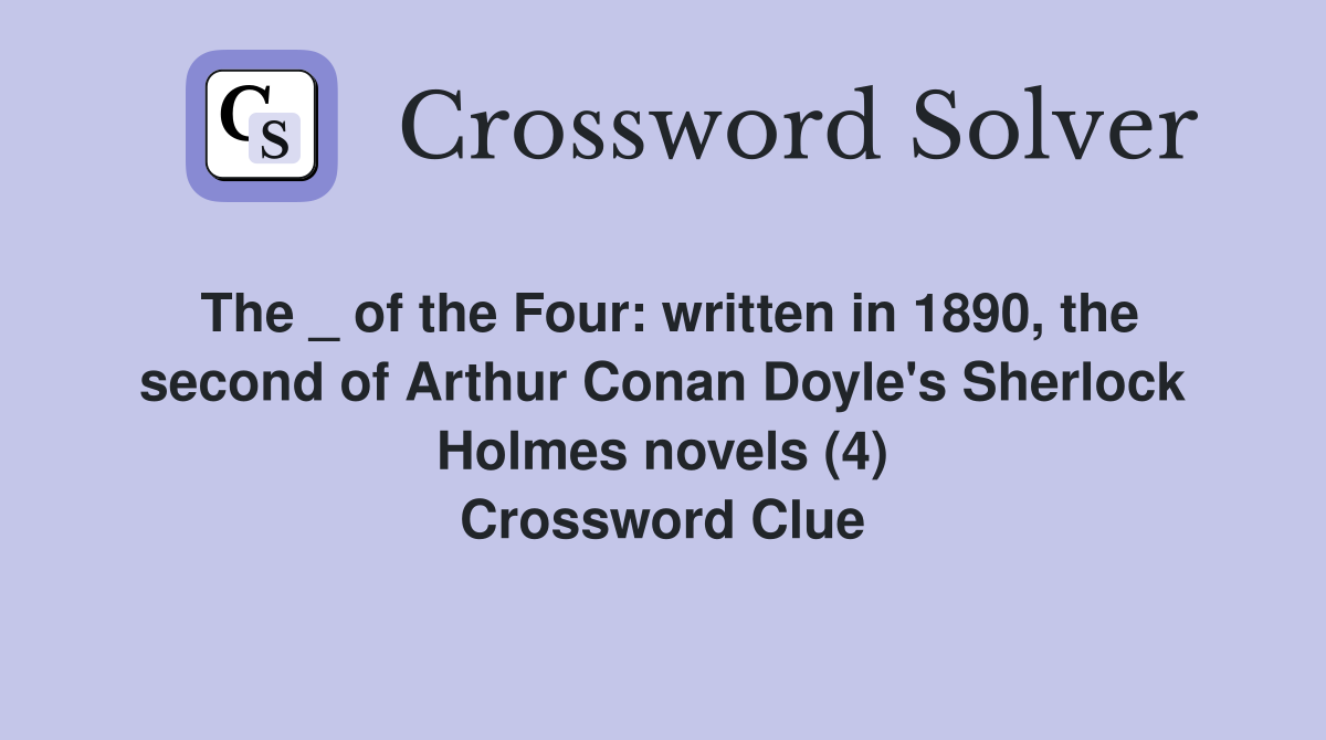 The _ of the Four: written in 1890, the second of Arthur Conan Doyle's Sherlock Holmes novels (4) Crossword Clue