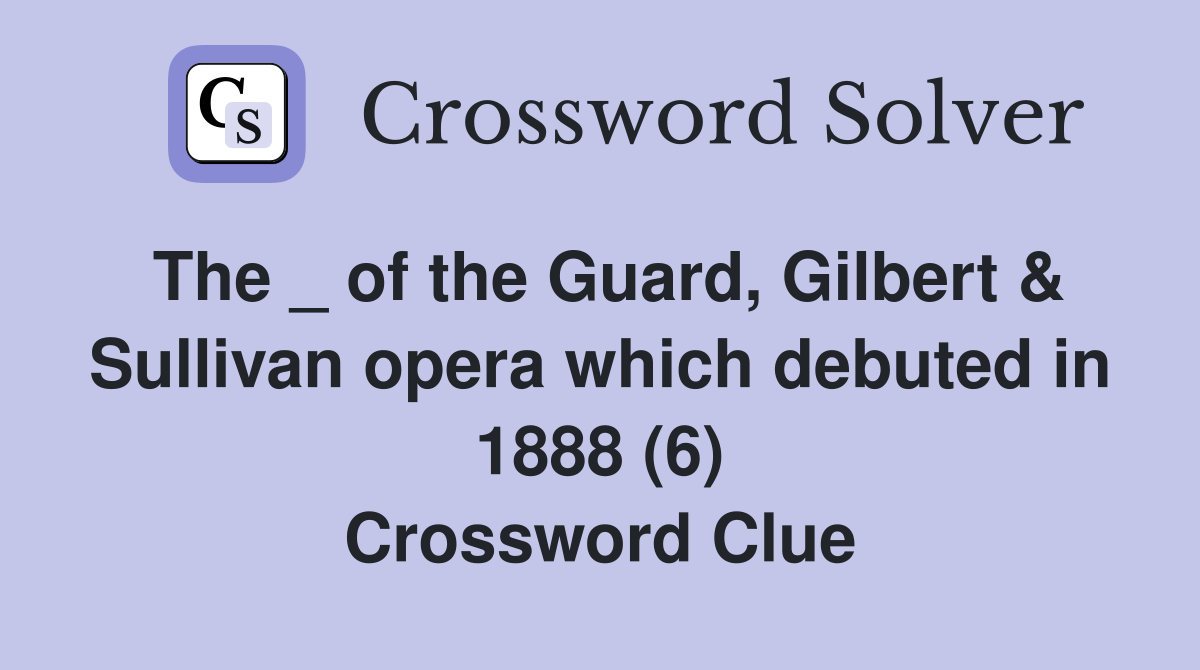 The _ of the Guard, Gilbert & Sullivan opera which debuted in 1888 (6) Crossword Clue