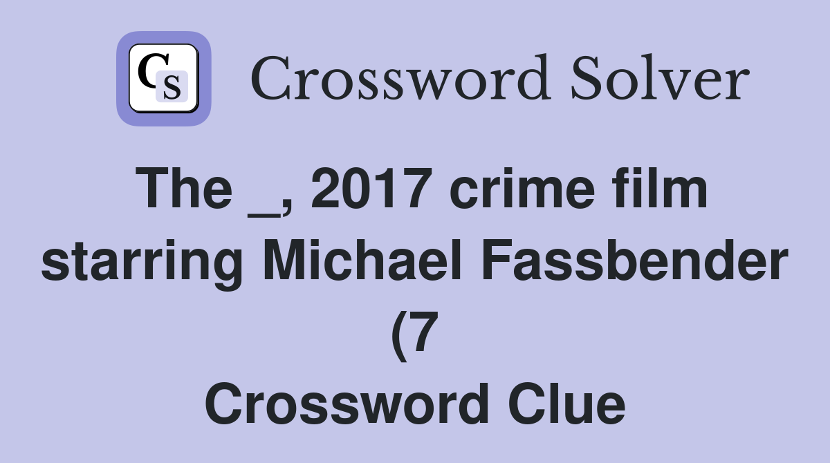 The 2017 crime film starring Michael Fassbender (7) Crossword Clue The 2017 crime film starring Michael Fassbender (7) Crossword Clue