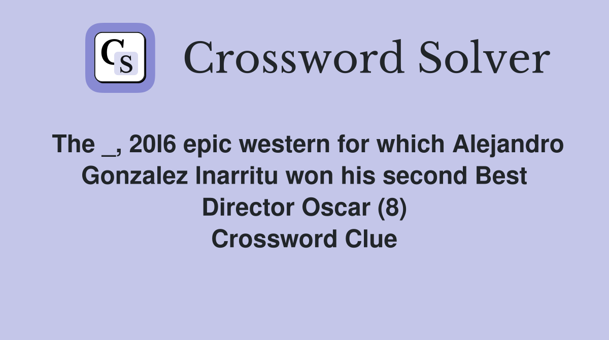 The _, 20l6 epic western for which Alejandro Gonzalez lnarritu won his second Best Director Oscar (8) Crossword Clue