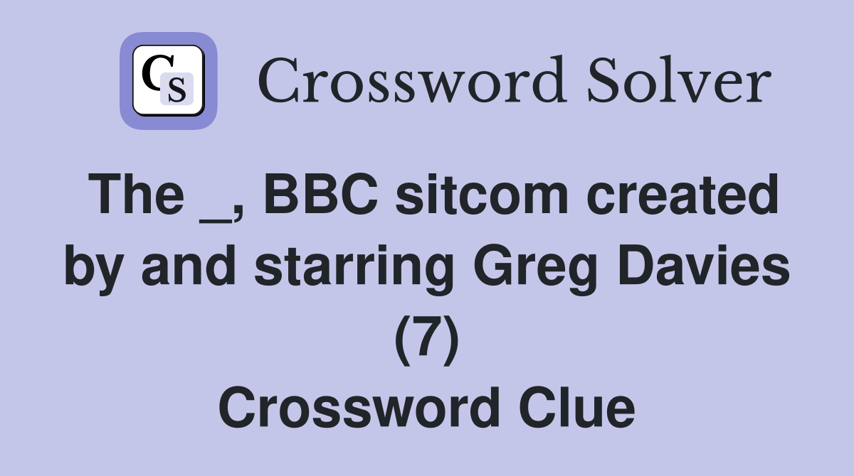The _, BBC sitcom created by and starring Greg Davies (7) Crossword Clue