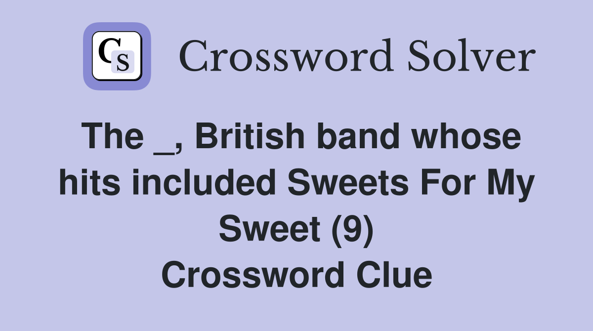 The _, British band whose hits included Sweets For My Sweet (9) Crossword Clue