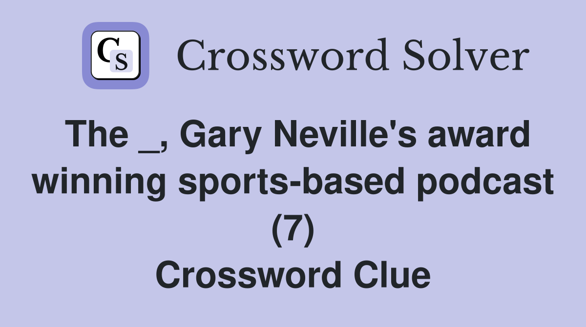 The _, Gary Neville's award winning sports-based podcast (7) Crossword Clue