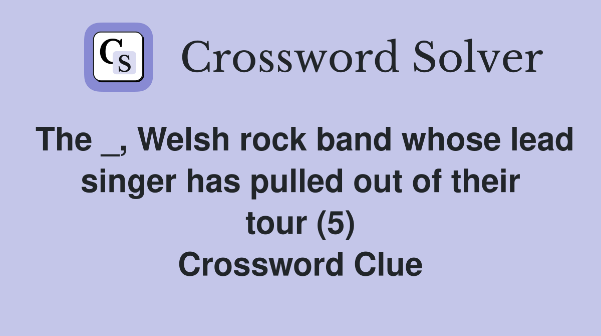 The _, Welsh rock band whose lead singer has pulled out of their tour (5) Crossword Clue