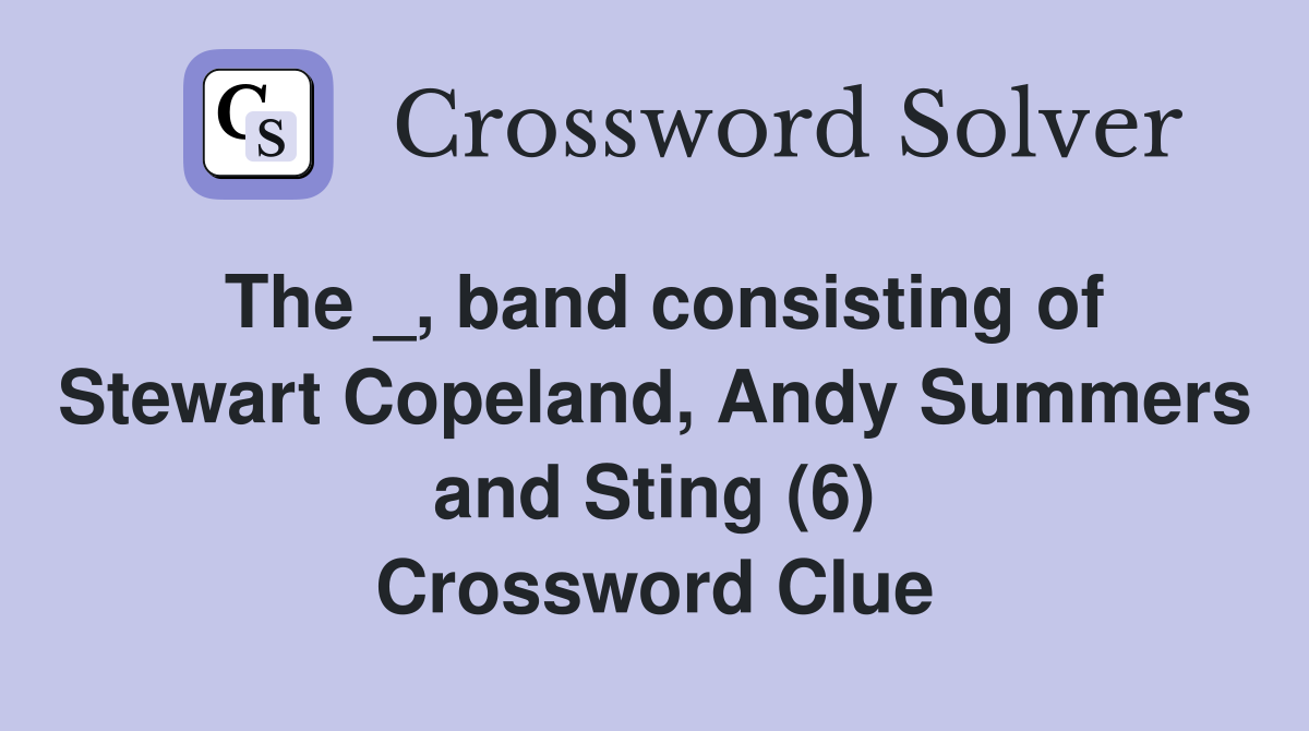 The _, band consisting of Stewart Copeland, Andy Summers and Sting (6) Crossword Clue