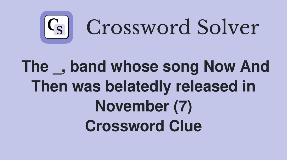 The _, band whose song Now And Then was belatedly released in November (7) Crossword Clue