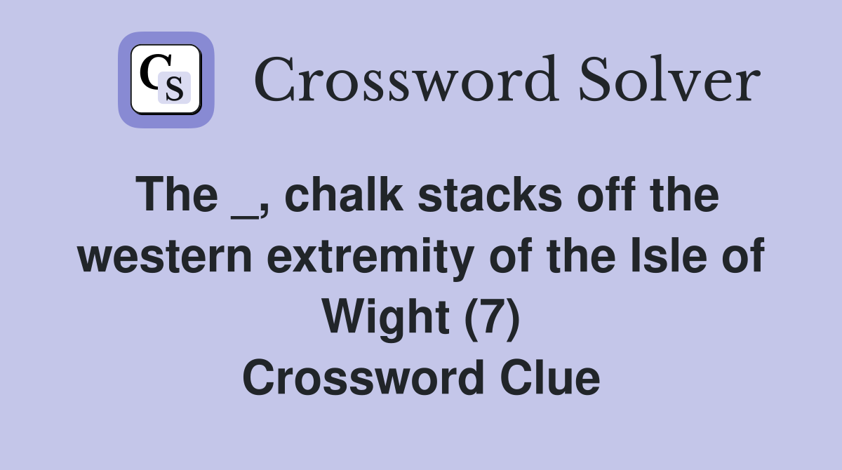 The _, chalk stacks off the western extremity of the Isle of Wight (7) Crossword Clue