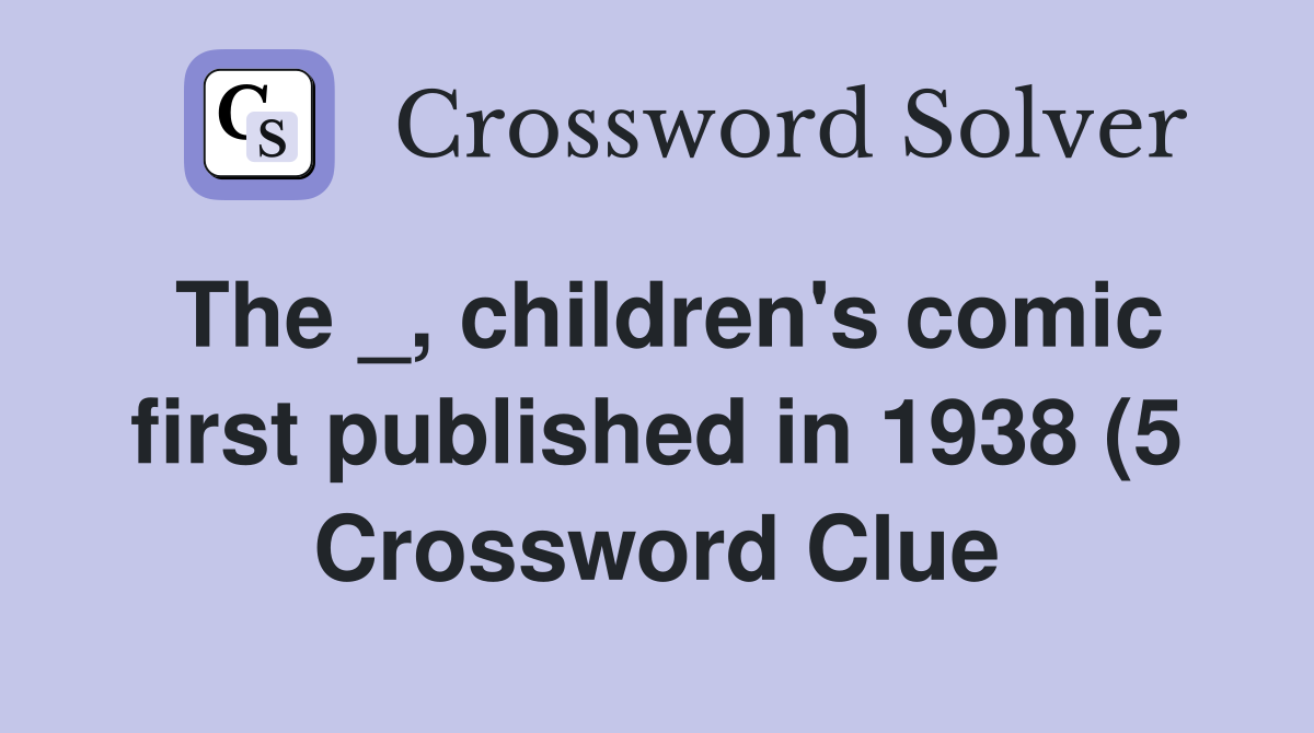 The children #39 s comic first published in 1938 (5) Crossword Clue The children #39 s comic first published in 1938 (5) Crossword Clue