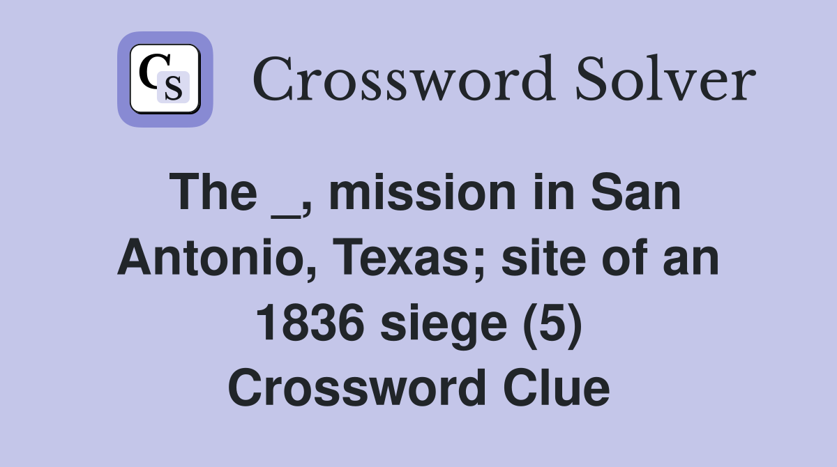 The _, mission in San Antonio, Texas; site of an 1836 siege (5) Crossword Clue