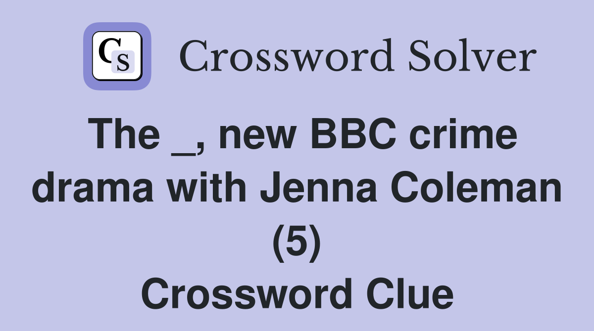 The _, new BBC crime drama with Jenna Coleman (5) Crossword Clue