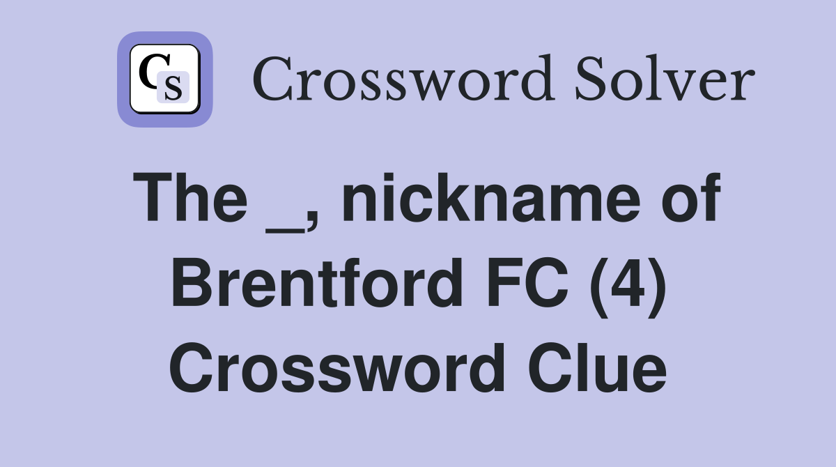 The _, nickname of Brentford FC (4) Crossword Clue
