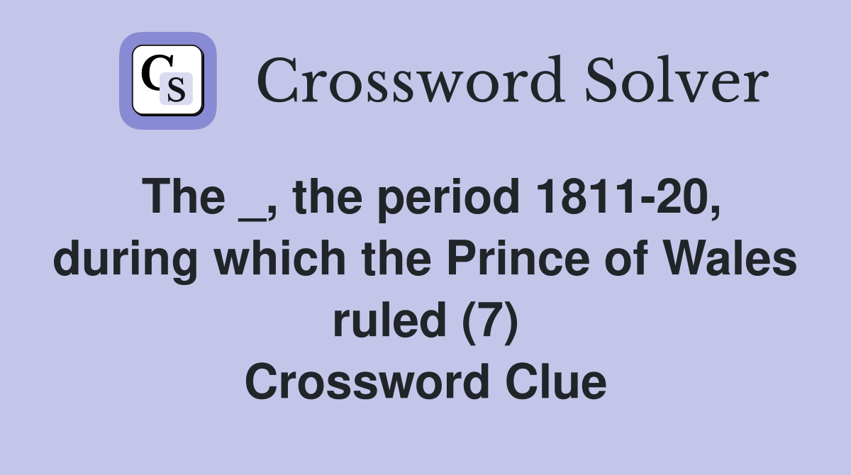 The _, the period 1811-20, during which the Prince of Wales ruled (7) Crossword Clue