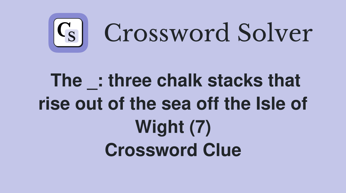 The _: three chalk stacks that rise out of the sea off the Isle of Wight (7) Crossword Clue