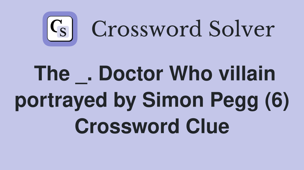 The _. Doctor Who villain portrayed by Simon Pegg (6) Crossword Clue
