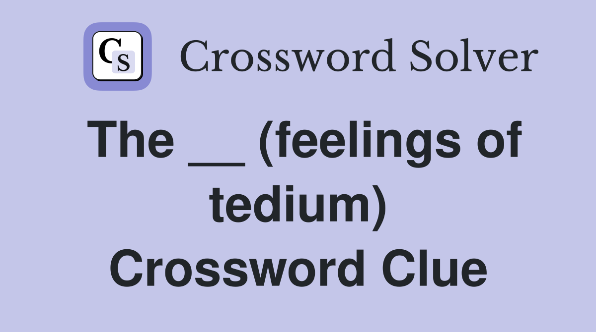 The __ (feelings of tedium) Crossword Clue