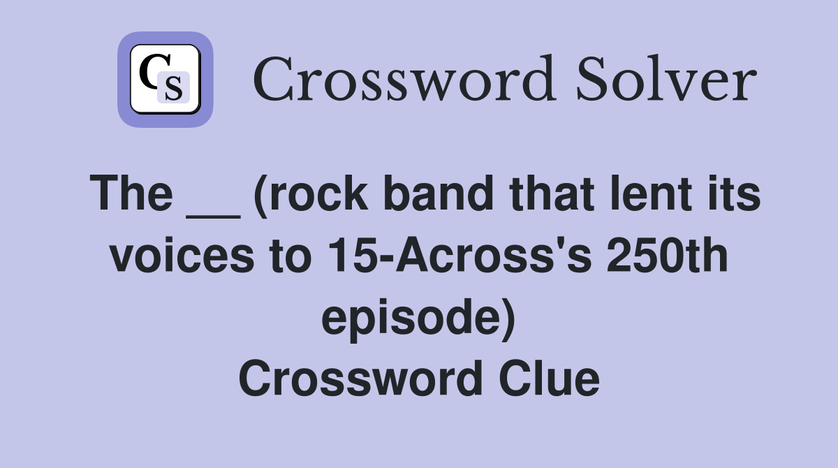 The __ (rock band that lent its voices to 15-Across's 250th episode) Crossword Clue