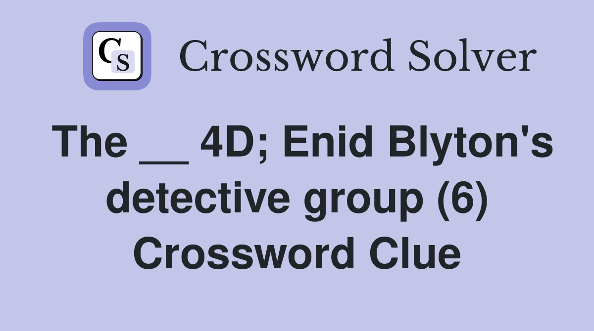 The __ 4D; Enid Blyton's detective group (6) Crossword Clue