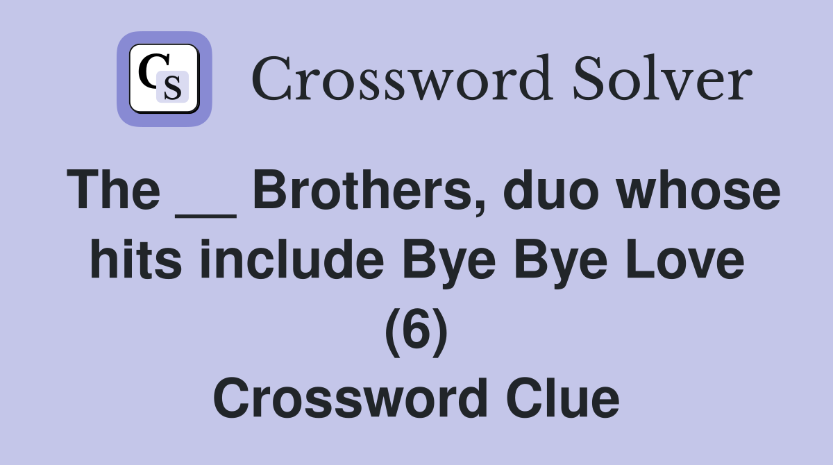 The __ Brothers, duo whose hits include Bye Bye Love (6) Crossword Clue