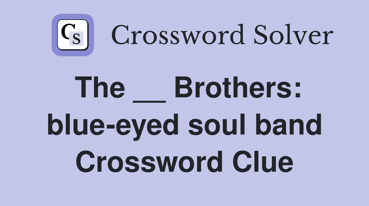The __ Brothers: blue-eyed soul band Crossword Clue