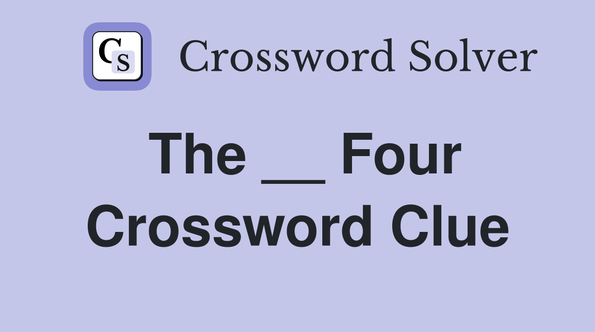 The __ Four Crossword Clue
