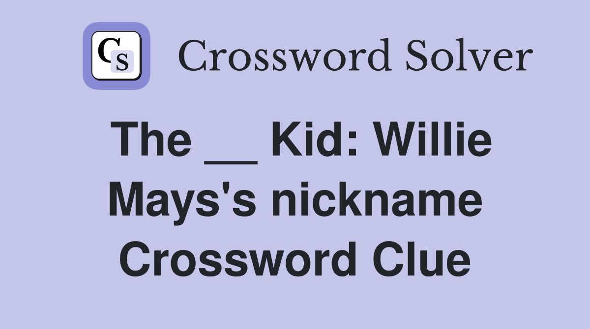 The __ Kid: Willie Mays's nickname Crossword Clue