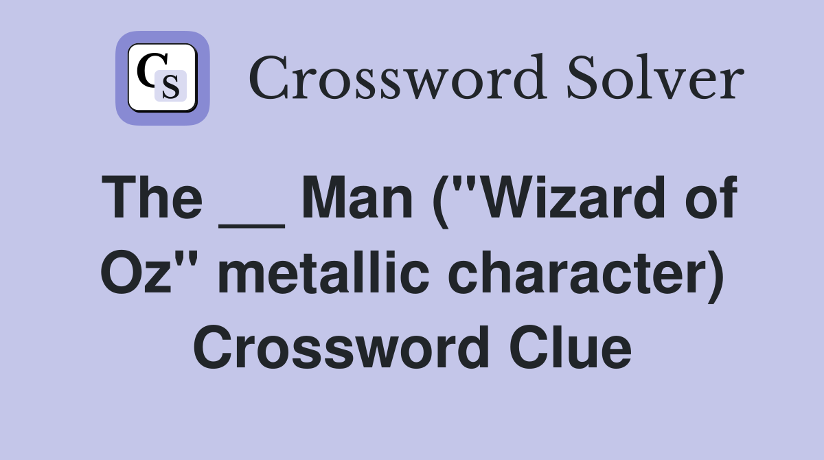 The __ Man (''Wizard of Oz'' metallic character) Crossword Clue