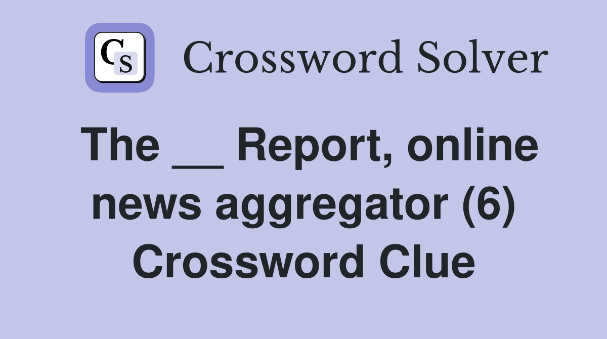 The __ Report, online news aggregator (6) Crossword Clue