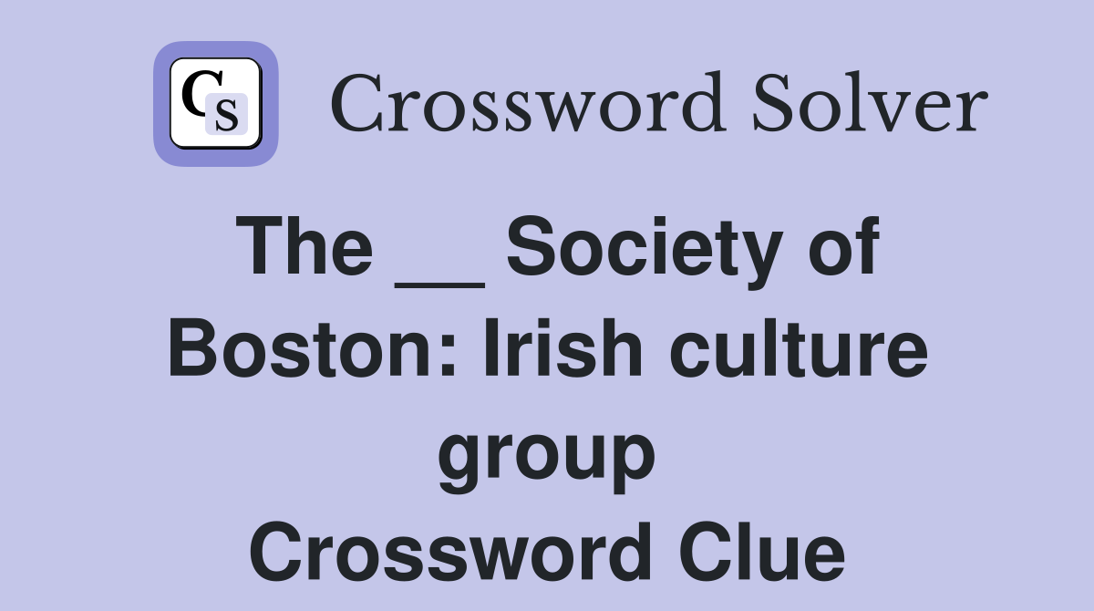 The __ Society of Boston: Irish culture group Crossword Clue
