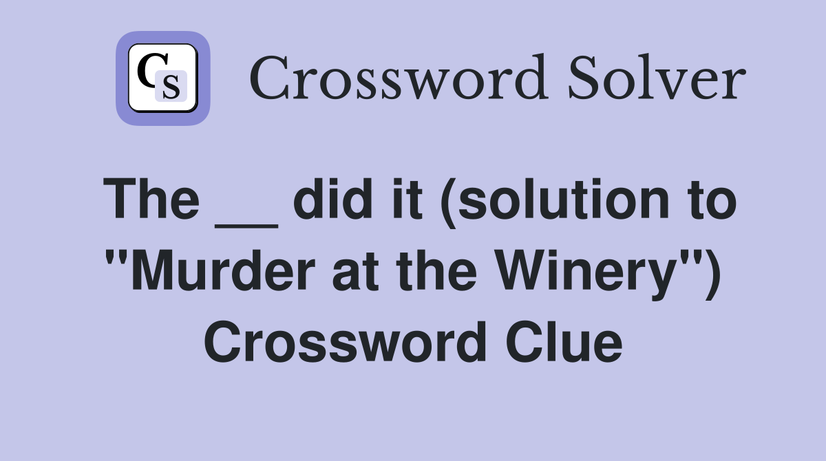 The __ did it (solution to ''Murder at the Winery'') Crossword Clue