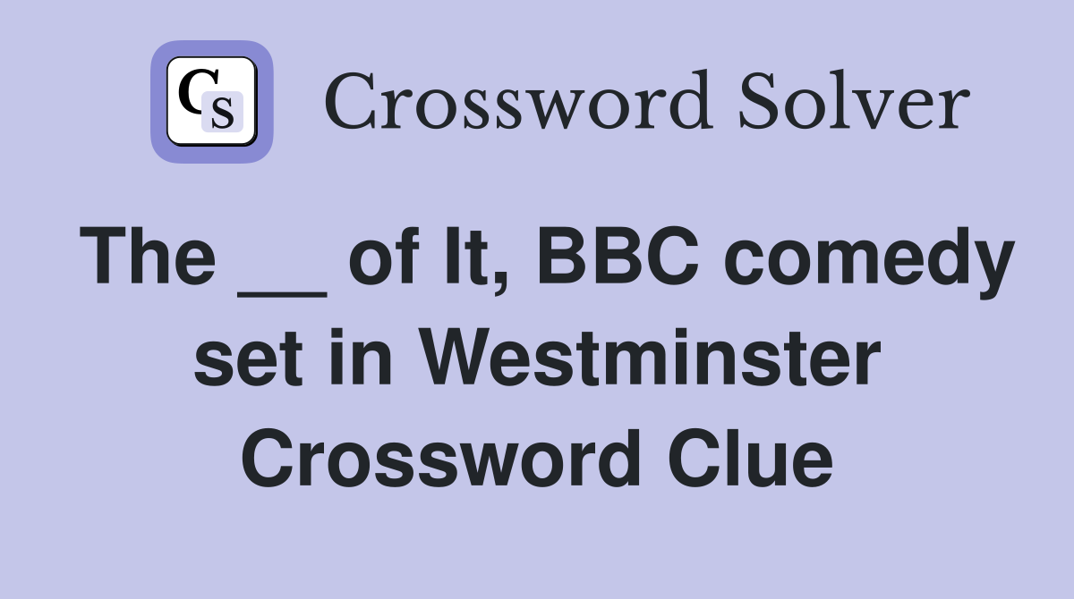 The __ of It, BBC comedy set in Westminster Crossword Clue
