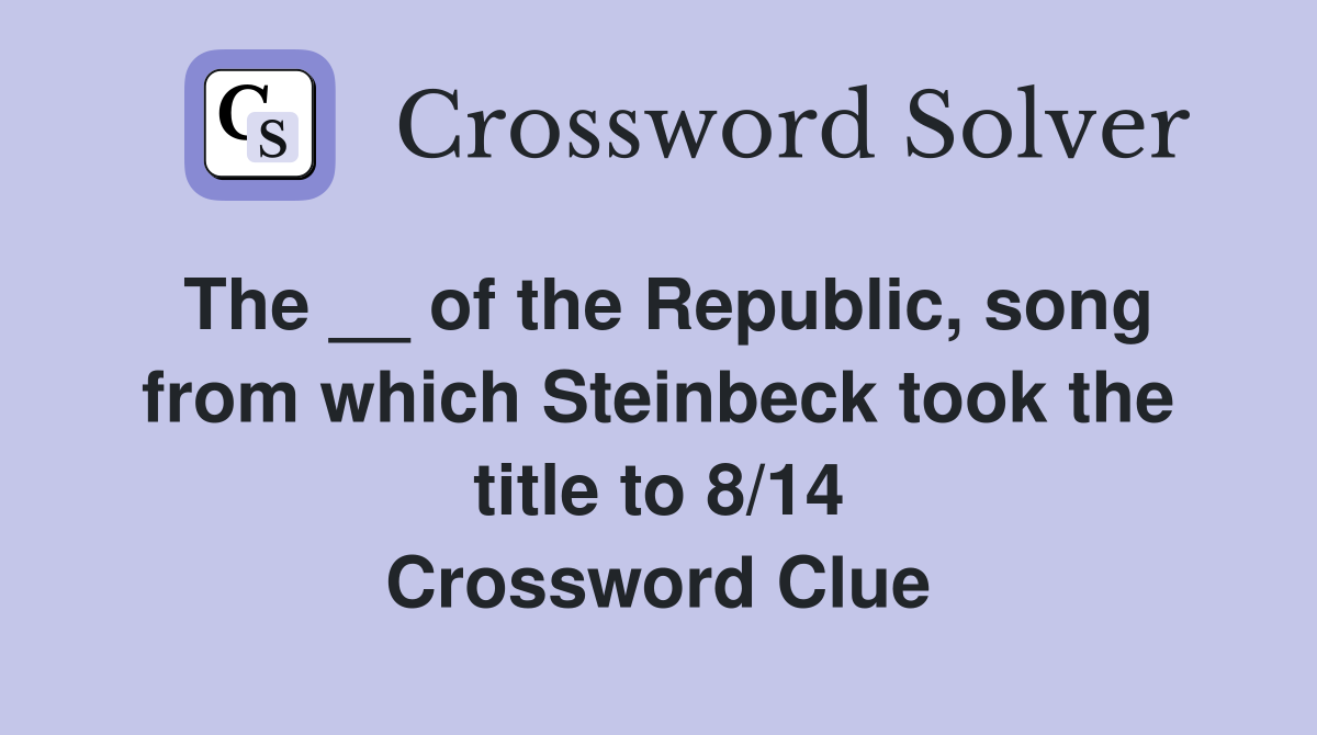 The __ of the Republic, song from which Steinbeck took the title to 8/14 Crossword Clue