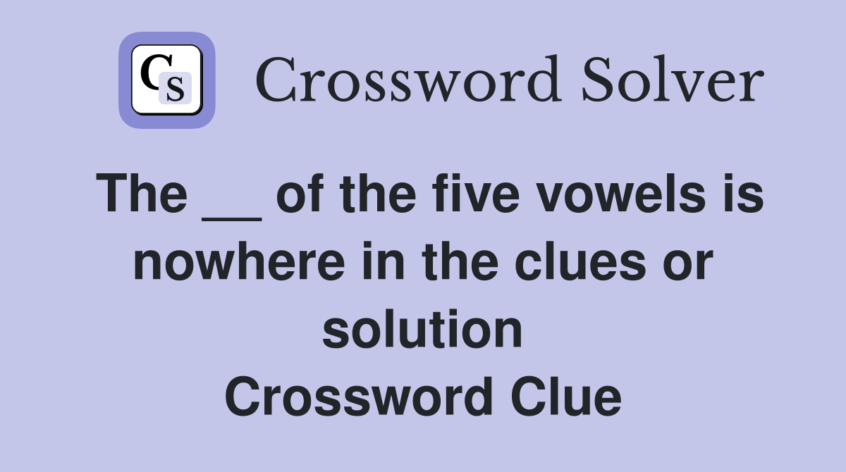 The __ of the five vowels is nowhere in the clues or solution Crossword Clue